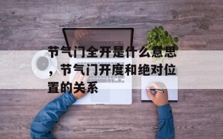节气门全开是什么意思，节气门开度和绝对位置的关系