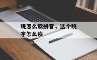眺怎么读拼音，这个眺字怎么读