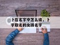 卜在名字中怎么读，卜字取名的女孩名字