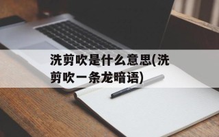 洗剪吹是什么意思(洗剪吹一条龙暗语)
