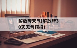 解放碑天气(解放碑30天天气预报)