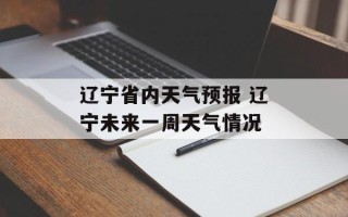 辽宁省内天气预报 辽宁未来一周天气情况