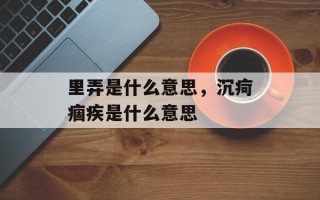 里弄是什么意思，沉疴痼疾是什么意思