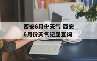 西安6月份天气 西安6月份天气记录查询