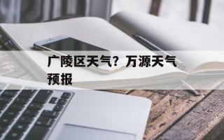 广陵区天气？万源天气预报