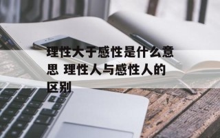 理性大于感性是什么意思 理性人与感性人的区别