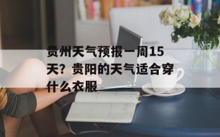 贵州天气预报一周15天？贵阳的天气适合穿什么衣服