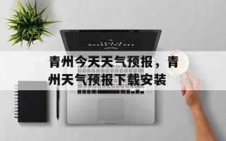 青州今天天气预报，青州天气预报下载安装