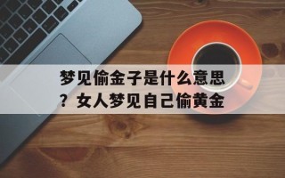梦见偷金子是什么意思？女人梦见自己偷黄金