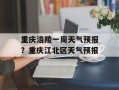 重庆涪陵一周天气预报？重庆江北区天气预报