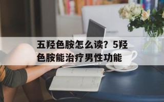 五羟色胺怎么读？5羟色胺能治疗男性功能