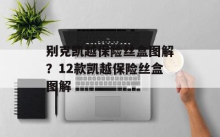 别克凯越保险丝盒图解？12款凯越保险丝盒图解