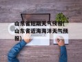 山东省短期天气预报(山东省近海海洋天气预报)