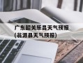 广东韶关乐昌天气预报(翁源县天气预报)