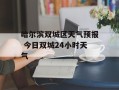 哈尔滨双城区天气预报 今日双城24小时天气