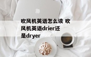 吹风机英语怎么读 吹风机英语drier还是dryer