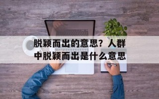 脱颖而出的意思？人群中脱颖而出是什么意思