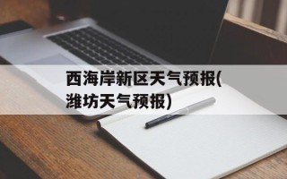 西海岸新区天气预报(潍坊天气预报)
