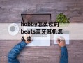 hobby怎么读的 beats蓝牙耳机怎么读