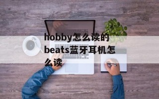 hobby怎么读的 beats蓝牙耳机怎么读