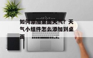 如何添加桌面天气？天气小组件怎么添加到桌面