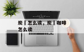 炭仌怎么读，炭仌咖啡怎么读