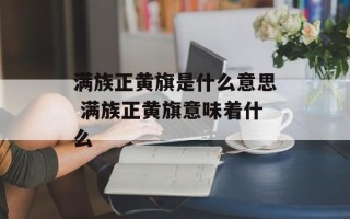 满族正黄旗是什么意思 满族正黄旗意味着什么