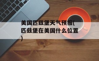 美国匹兹堡天气预报(匹兹堡在美国什么位置)