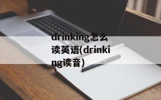drinking怎么读英语(drinking读音)