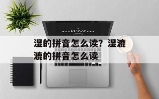 湿的拼音怎么读？湿漉漉的拼音怎么读