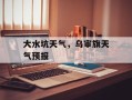 大水坑天气，乌审旗天气预报
