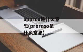 approx是什么意思(proraso是什么意思)