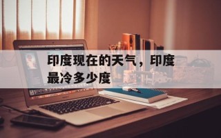 印度现在的天气，印度最冷多少度