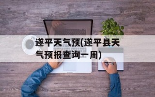 遂平天气预(遂平县天气预报查询一周)