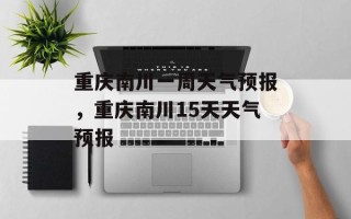 重庆南川一周天气预报，重庆南川15天天气预报