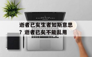 逝者已矣生者如斯意思？逝者已矣不能乱用