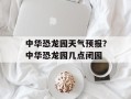 中华恐龙园天气预报？中华恐龙园几点闭园