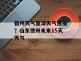 德州天气夏津天气预报？山东德州未来15天天气