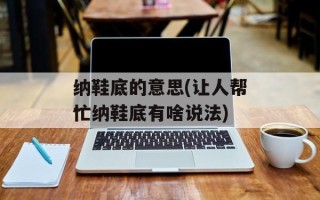 纳鞋底的意思(让人帮忙纳鞋底有啥说法)