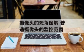 摄像头的死角图解 普通摄像头的监控范围