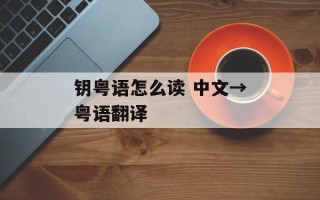 钥粤语怎么读 中文→粤语翻译