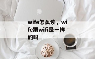 wife怎么读，wife跟wifi是一样的吗