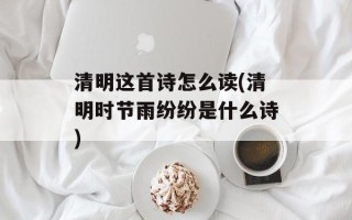 清明这首诗怎么读(清明时节雨纷纷是什么诗)