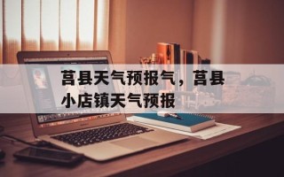 莒县天气预报气，莒县小店镇天气预报