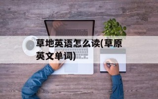 草地英语怎么读(草原英文单词)