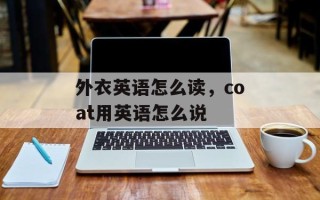外衣英语怎么读，coat用英语怎么说