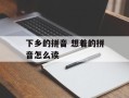 下乡的拼音 想着的拼音怎么读