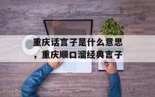 重庆话言子是什么意思，重庆顺口溜经典言子