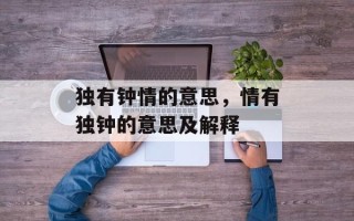 独有钟情的意思，情有独钟的意思及解释