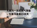 九寨沟一周的天气预报，九寨沟未来15天天气